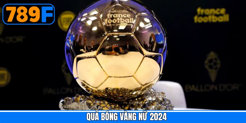 Quả Bóng Vàng Nữ 2024 – Danh Hiệu Nổi Bật Trong Thế Giới Thể Thao